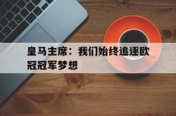 开云体育平台APP-包含皇马主席：我们始终追逐欧冠冠军梦想的词条